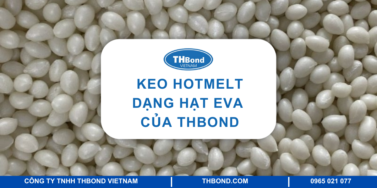Giá keo hạt dán cạnh EVA cập nhật mới nhất 1 Keo Hotmelt dạng hạt EVA của THBond Việt Nam