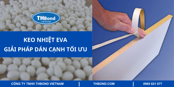 Keo nhiệt EVA - Giải pháp dán cạnh tối ưu