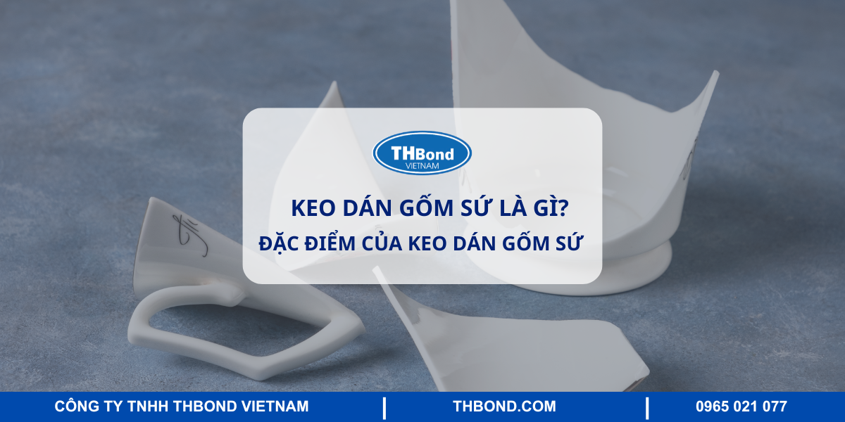 Keo dán gốm sứ là gì? Đặc điểm của keo dán gốm sứ
