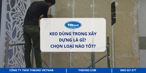 Keo dùng trong xây dựng là gì? Chọn loại nào tốt?