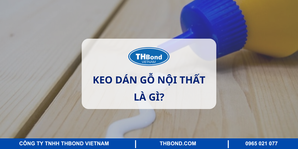 Tìm hiểu keo dán gỗ nội thất là gì?
