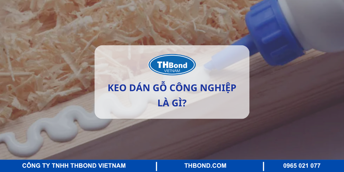 Keo dán gỗ công nghiệp là gì?