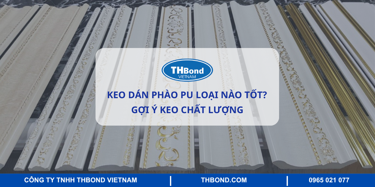 Keo dán phào PU loại nào tốt? Gợi ý keo chất lượng