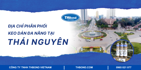 THbond - Địa chỉ phân phối keo dán đa năng tại Thái Nguyên